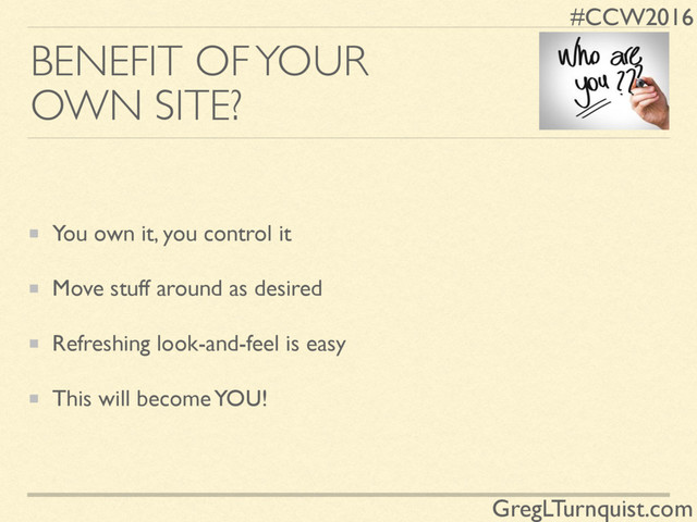 #CCW2016
GregLTurnquist.com
BENEFIT OF YOUR
OWN SITE?
You own it, you control it
Move stuff around as desired
Refreshing look-and-feel is easy
This will become YOU!
