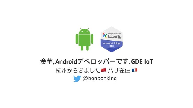 ⾦金金芊, Androidデベロッパーです, GDE IoT
杭州からきました! パリ在住 "
@bonbonking
