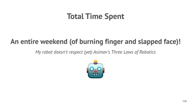Total Time Spent
An entire weekend (of burning finger and slapped face)!
My robot doesn't respect (yet) Asimov's Three Laws of Robotics

!118
