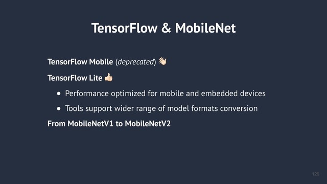 TensorFlow & MobileNet
TensorFlow Mobile (deprecated) .
TensorFlow Lite /
• Performance optimized for mobile and embedded devices
• Tools support wider range of model formats conversion
From MobileNetV1 to MobileNetV2
!120

