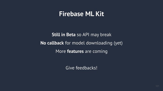 Firebase ML Kit
Still in Beta so API may break
No callback for model downloading (yet)
More features are coming
Give feedbacks!
!121
