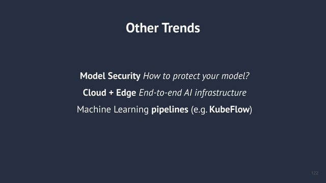 Other Trends
Model Security How to protect your model?
Cloud + Edge End-to-end AI infrastructure
Machine Learning pipelines (e.g. KubeFlow)
!122

