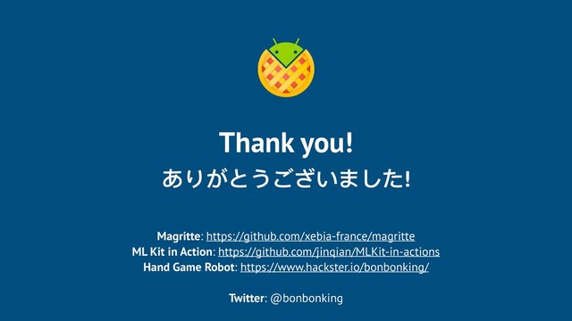 Thank you!
ありがとうございました!
Magritte: https://github.com/xebia-france/magritte
ML Kit in Action: https://github.com/jinqian/MLKit-in-actions
Hand Game Robot: https://www.hackster.io/bonbonking/
Twitter: @bonbonking

