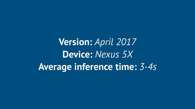 Version: April 2017
Device: Nexus 5X
Average inference time: 3-4s
