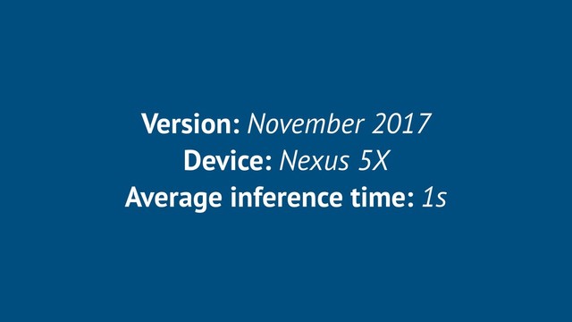 Version: November 2017
Device: Nexus 5X
Average inference time: 1s
