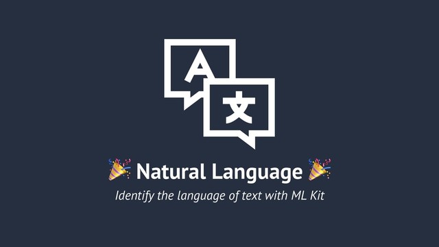  Natural Language 
Identify the language of text with ML Kit

