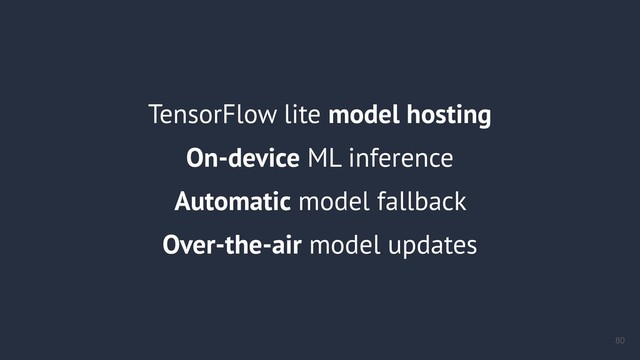 TensorFlow lite model hosting
On-device ML inference
Automatic model fallback
Over-the-air model updates
!80
