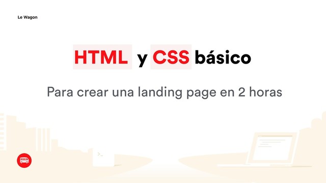 HTML y CSS básico
Para crear una landing page en 2 horas
Le Wagon
HTML CSS
