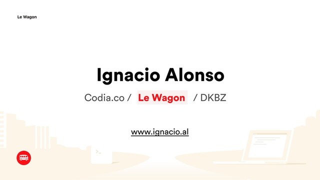 Ignacio Alonso
Le Wagon
Codia.co / / / DKBZ
www.ignacio.al
Le Wagon
