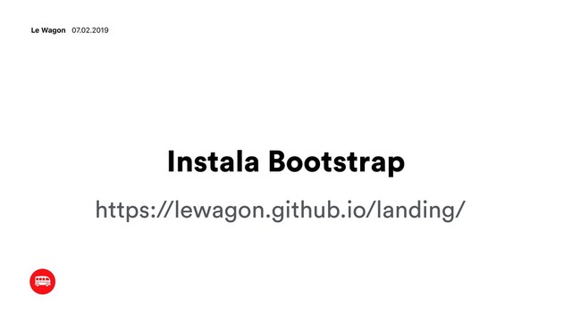 Instala Bootstrap
Le Wagon 07.02.2019
https://lewagon.github.io/landing/
