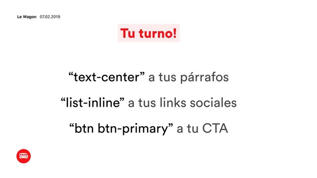 Le Wagon 07.02.2019
Tu turno!
“text-center” a tus párrafos
“list-inline” a tus links sociales
“btn btn-primary” a tu CTA
