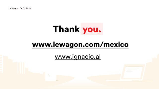 Thank you.
Le Wagon 04.02.2019
www.ignacio.al
www.lewagon.com/mexico
