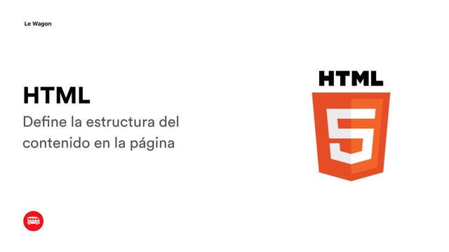 HTML
Define la estructura del
contenido en la página
Le Wagon
