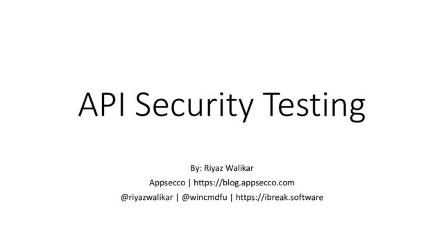 API Security Testing
By: Riyaz Walikar
Appsecco | https://blog.appsecco.com
@riyazwalikar | @wincmdfu | https://ibreak.software
