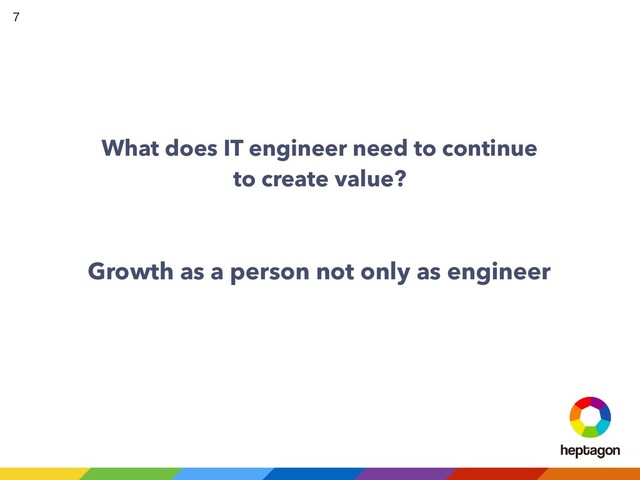 What does IT engineer need to continue
to create value?
Growth as a person not only as engineer


