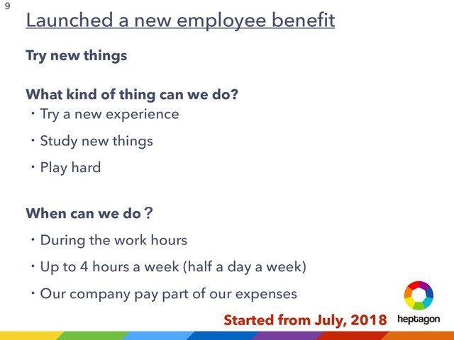 Try new things
What kind of thing can we do?
ɾTry a new experience
ɾStudy new things
ɾPlay hard
When can we doʁ
ɾDuring the work hours
ɾUp to 4 hours a week (half a day a week)
ɾOur company pay part of our expenses
Started from July, 2018
Launched a new employee beneﬁt


