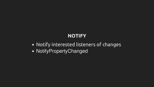 NOTIFY
Notify interested listeners of changes
NotifyPropertyChanged
