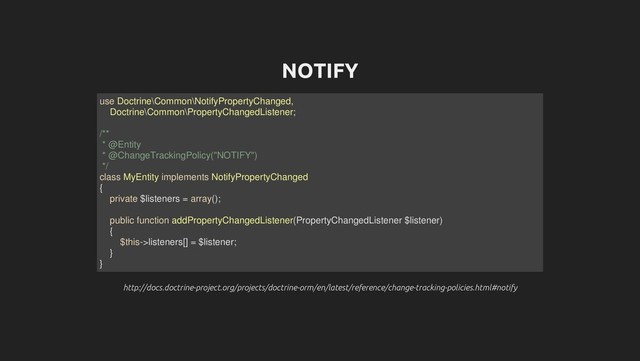 NOTIFY
http://docs.doctrine-project.org/projects/doctrine-orm/en/latest/reference/change-tracking-policies.html#notify
http://docs.doctrine-project.org/projects/doctrine-orm/en/latest/reference/change-tracking-policies.html#notify
use Doctrine\Common\NotifyPropertyChanged,
Doctrine\Common\PropertyChangedListener;
/**
* @Entity
* @ChangeTrackingPolicy("NOTIFY")
*/
class MyEntity implements NotifyPropertyChanged
{
private $listeners = array();
public function addPropertyChangedListener(PropertyChangedListener $listener)
{
$this->listeners[] = $listener;
}
}
