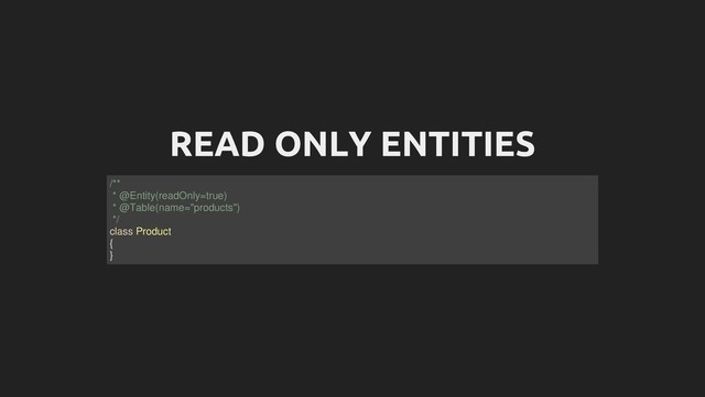 READ ONLY ENTITIES
/**
* @Entity(readOnly=true)
* @Table(name="products")
*/
class Product
{
}
