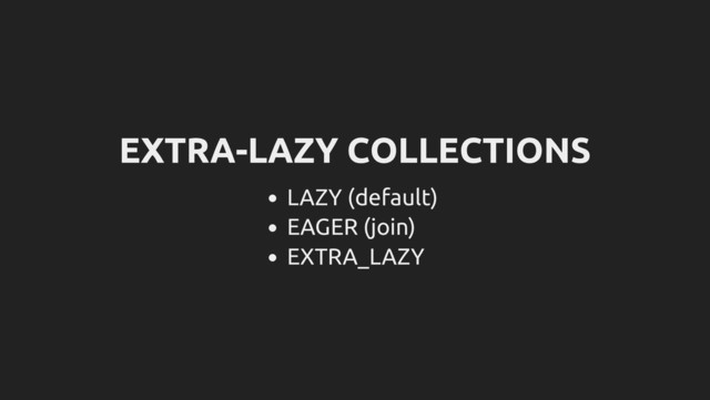 EXTRA-LAZY COLLECTIONS
LAZY (default)
EAGER (join)
EXTRA_LAZY
