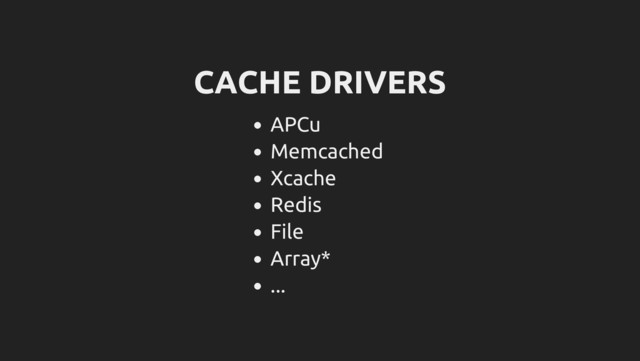 CACHE DRIVERS
APCu
Memcached
Xcache
Redis
File
Array*
...

