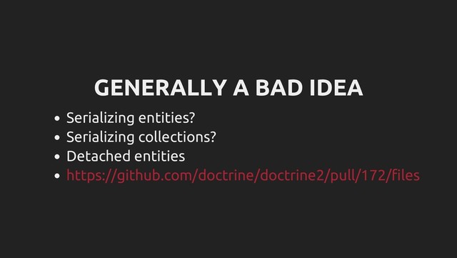 GENERALLY A BAD IDEA
Serializing entities?
Serializing collections?
Detached entities
https://github.com/doctrine/doctrine2/pull/172/files
