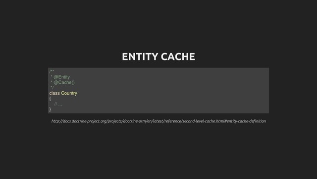 ENTITY CACHE
http://docs.doctrine-project.org/projects/doctrine-orm/en/latest/reference/second-level-cache.html#entity-cache-definition
http://docs.doctrine-project.org/projects/doctrine-orm/en/latest/reference/second-level-cache.html#entity-cache-definition
/**
* @Entity
* @Cache()
*/
class Country
{
// ...
}
