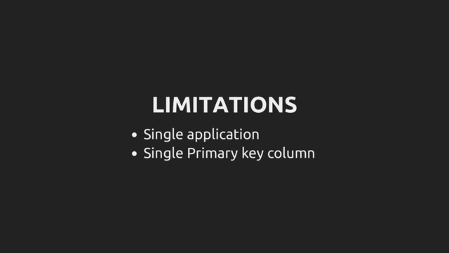 LIMITATIONS
Single application
Single Primary key column
