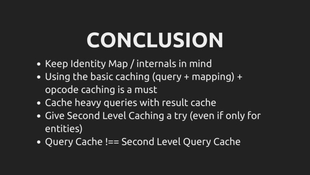 CONCLUSION
Keep Identity Map / internals in mind
Using the basic caching (query + mapping) +
opcode caching is a must
Cache heavy queries with result cache
Give Second Level Caching a try (even if only for
entities)
Query Cache !== Second Level Query Cache
