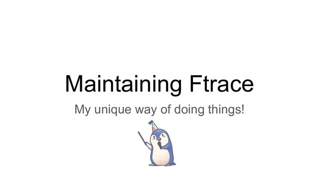 Maintaining Ftrace
My unique way of doing things!
