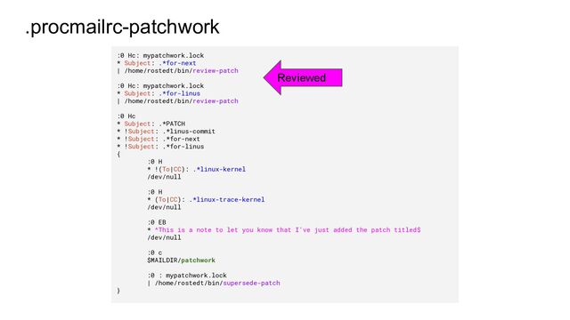 .procmailrc-patchwork
:0 Hc: mypatchwork.lock
* Subject: .*for-next
| /home/rostedt/bin/review-patch
:0 Hc: mypatchwork.lock
* Subject: .*for-linus
| /home/rostedt/bin/review-patch
:0 Hc
* Subject: .*PATCH
* !Subject: .*linus-commit
* !Subject: .*for-next
* !Subject: .*for-linus
{
:0 H
* !(To|CC): .*linux-kernel
/dev/null
:0 H
* (To|CC): .*linux-trace-kernel
/dev/null
:0 EB
* ^This is a note to let you know that I've just added the patch titled$
/dev/null
:0 c
$MAILDIR/patchwork
:0 : mypatchwork.lock
| /home/rostedt/bin/supersede-patch
}
Reviewed

