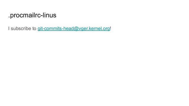 .procmailrc-linus
I subscribe to git-commits-head@vger.kernel.org!

