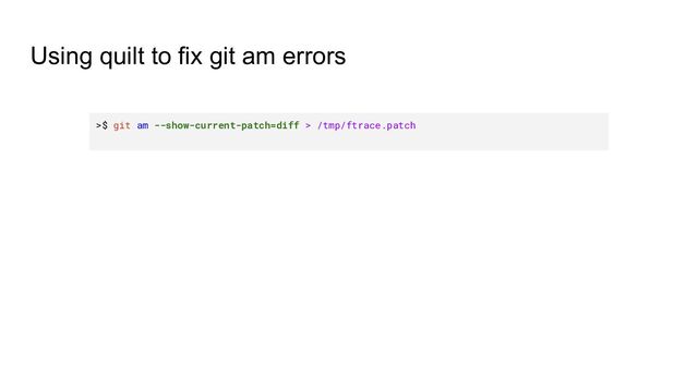 Using quilt to fix git am errors
>$ git am --show-current-patch=diff > /tmp/ftrace.patch
