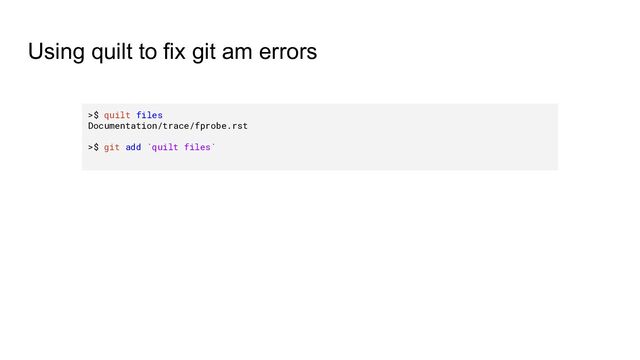 Using quilt to fix git am errors
>$ quilt files
Documentation/trace/fprobe.rst
>$ git add `quilt files`
