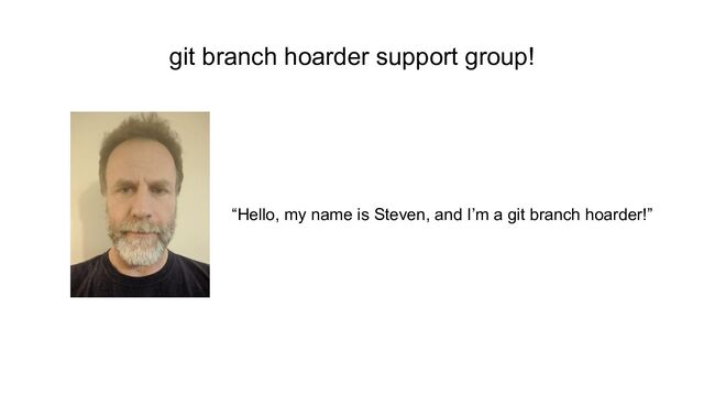 “Hello, my name is Steven, and I’m a git branch hoarder!”
git branch hoarder support group!
