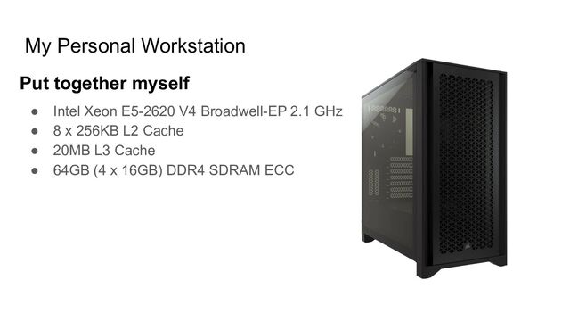 ● Intel Xeon E5-2620 V4 Broadwell-EP 2.1 GHz
● 8 x 256KB L2 Cache
● 20MB L3 Cache
● 64GB (4 x 16GB) DDR4 SDRAM ECC
My Personal Workstation
Put together myself

