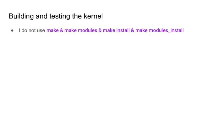 Building and testing the kernel
● I do not use make & make modules & make install & make modules_install
