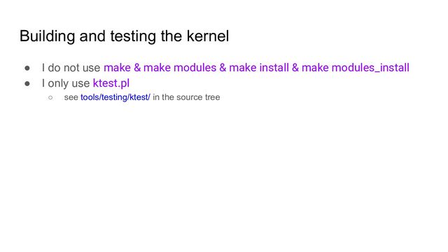 Building and testing the kernel
● I do not use make & make modules & make install & make modules_install
● I only use ktest.pl
○ see tools/testing/ktest/ in the source tree
