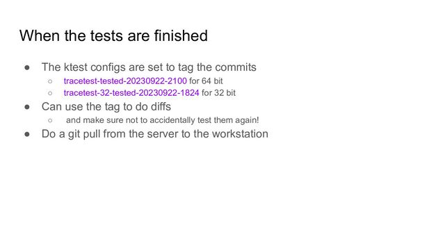 When the tests are finished
● The ktest configs are set to tag the commits
○ tracetest-tested-20230922-2100 for 64 bit
○ tracetest-32-tested-20230922-1824 for 32 bit
● Can use the tag to do diffs
○ and make sure not to accidentally test them again!
● Do a git pull from the server to the workstation

