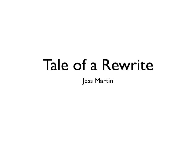 Tale of a Rewrite
Jess Martin
