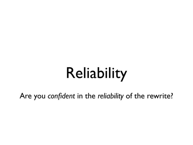 Reliability
Are you conﬁdent in the reliability of the rewrite?
