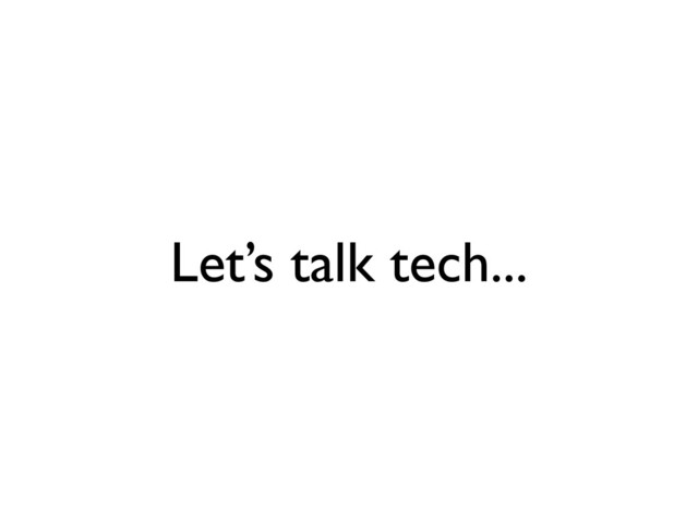 Let’s talk tech...
