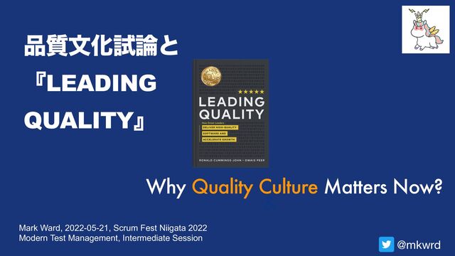 Mark Ward, 2022-05-21, Scrum Fest Niigata 2022
Modern Test Management, Intermediate Session
඼࣭จԽࢼ࿦ͱ
ʰLEADING
QUALITYʱ
Why Quality Culture Matters Now?
@mkwrd
&
