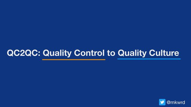 QC2QC: Quality Control to Quality Culture
@mkwrd
