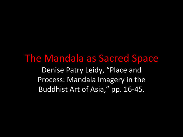 The	  Mandala	  as	  Sacred	  Space	  
Denise	  Patry	  Leidy,	  “Place	  and	  
Process:	  Mandala	  Imagery	  in	  the	  
Buddhist	  Art	  of	  Asia,”	  pp.	  16-­‐45.	  
