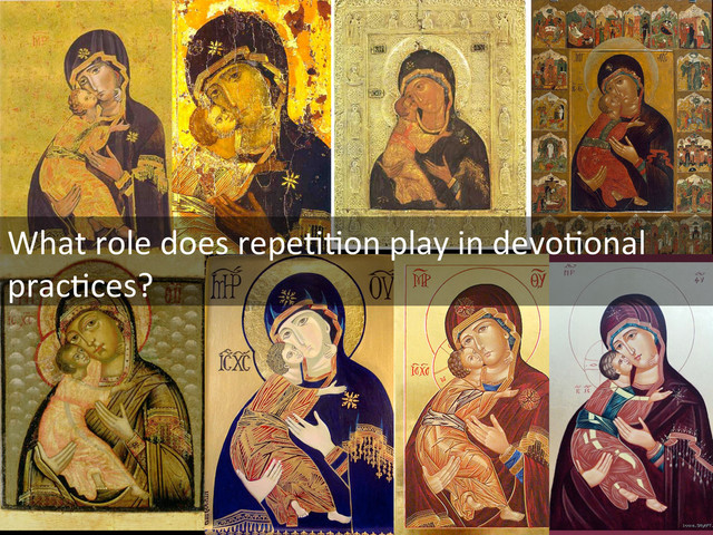 What	  role	  does	  repeIIon	  play	  in	  devoIonal	  
pracIces?	  
