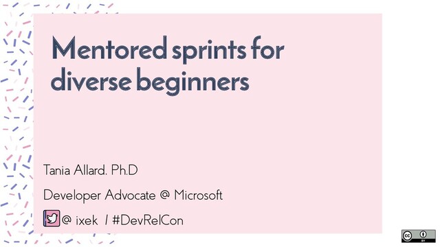Here is where your presentation begins
Slidetitle
here
Tania Allard, Ph.D
Developer Advocate @ Microsoft
@ ixek / #DevRelCon
Mentored sprints for
diverse beginners
