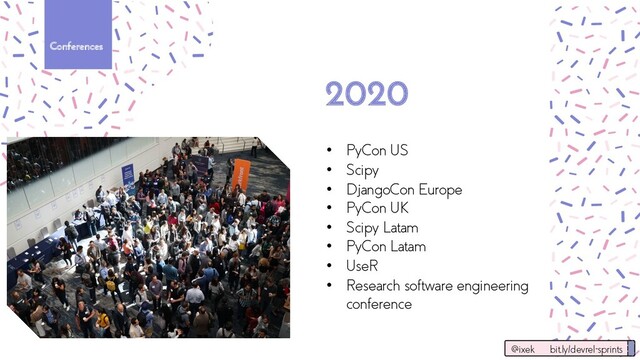 Conferences
• PyCon US
• Scipy
• DjangoCon Europe
• PyCon UK
• Scipy Latam
• PyCon Latam
• UseR
• Research software engineering
conference
2020
@ixek bit.ly/devrel-sprints
