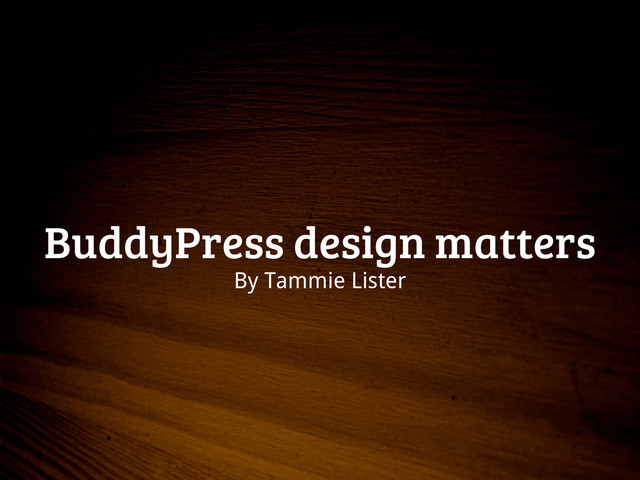 BuddyPress design matters
By Tammie Lister
