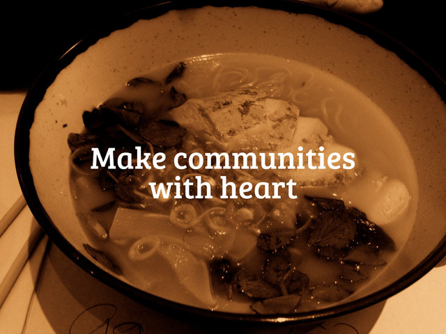 Make communities
with heart
